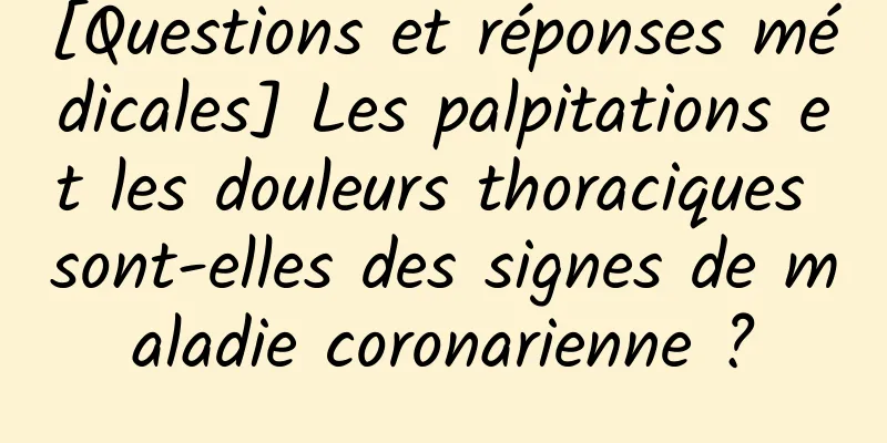 [Questions et réponses médicales] Les palpitations et les douleurs thoraciques sont-elles des signes de maladie coronarienne ?