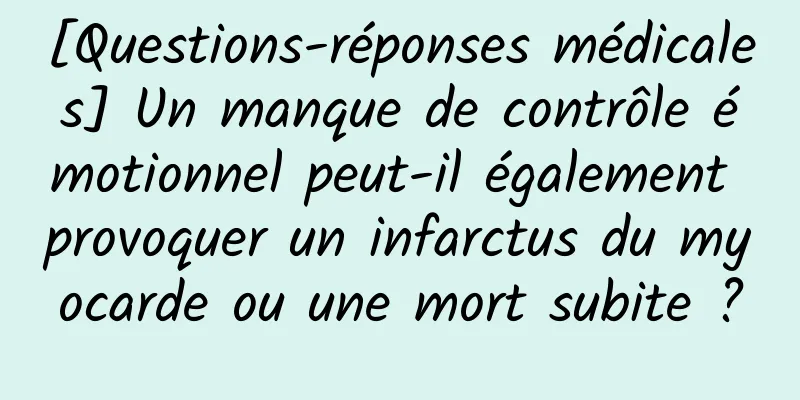 [Questions-réponses médicales] Un manque de contrôle émotionnel peut-il également provoquer un infarctus du myocarde ou une mort subite ?