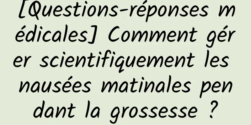 [Questions-réponses médicales] Comment gérer scientifiquement les nausées matinales pendant la grossesse ?