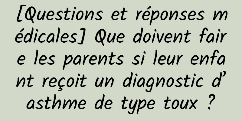 [Questions et réponses médicales] Que doivent faire les parents si leur enfant reçoit un diagnostic d’asthme de type toux ?
