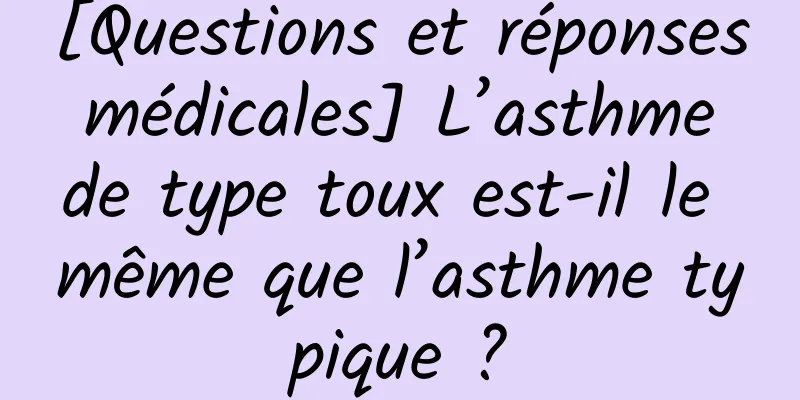 [Questions et réponses médicales] L’asthme de type toux est-il le même que l’asthme typique ?