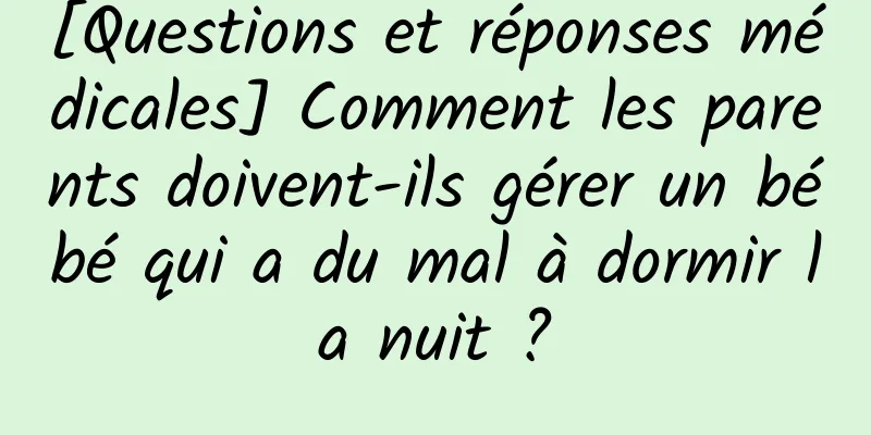 [Questions et réponses médicales] Comment les parents doivent-ils gérer un bébé qui a du mal à dormir la nuit ?