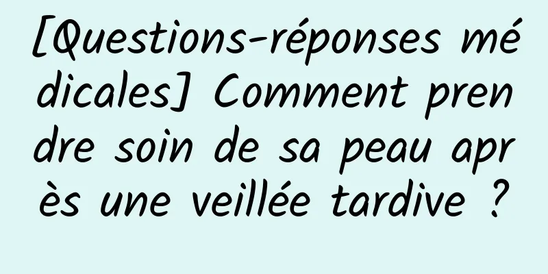 [Questions-réponses médicales] Comment prendre soin de sa peau après une veillée tardive ?
