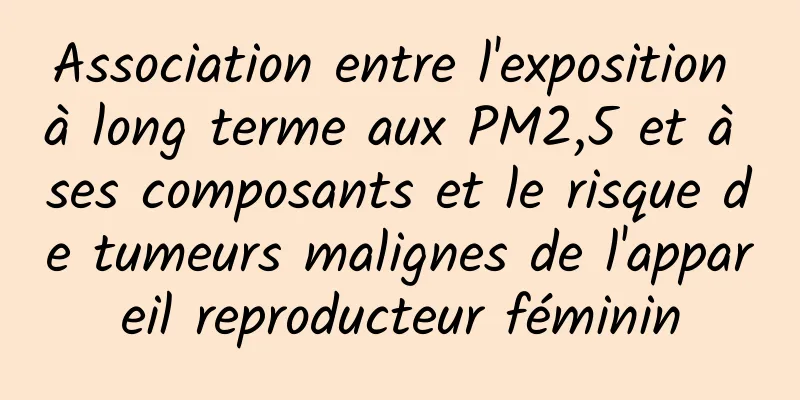 Association entre l'exposition à long terme aux PM2,5 et à ses composants et le risque de tumeurs malignes de l'appareil reproducteur féminin