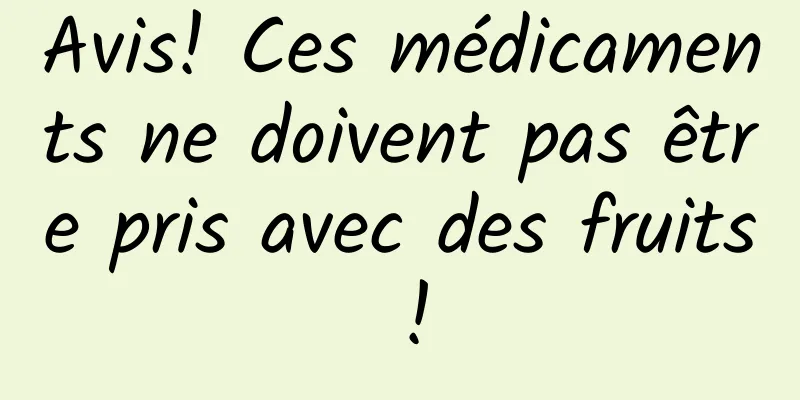 Avis! Ces médicaments ne doivent pas être pris avec des fruits !