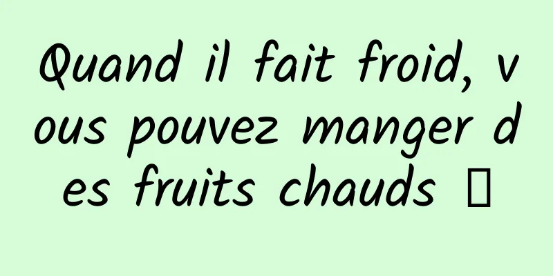 Quand il fait froid, vous pouvez manger des fruits chauds →