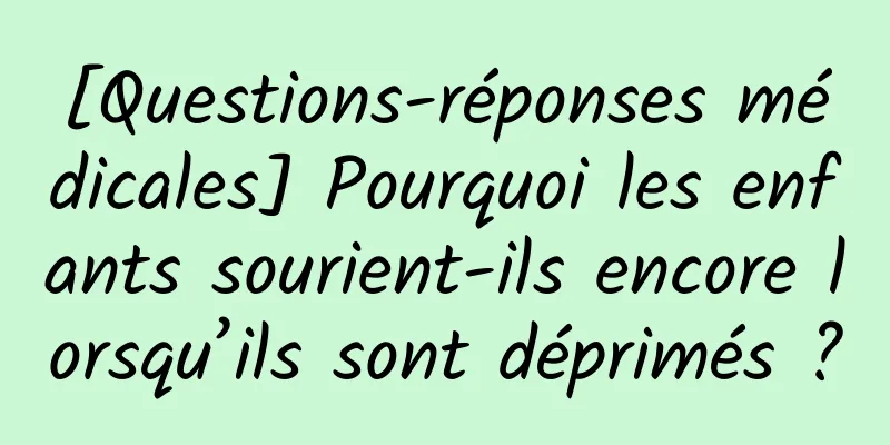[Questions-réponses médicales] Pourquoi les enfants sourient-ils encore lorsqu’ils sont déprimés ?
