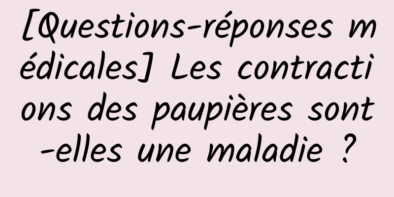 [Questions-réponses médicales] Les contractions des paupières sont-elles une maladie ?