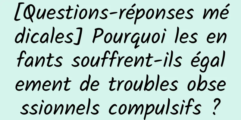 [Questions-réponses médicales] Pourquoi les enfants souffrent-ils également de troubles obsessionnels compulsifs ?
