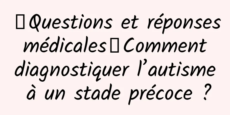 【Questions et réponses médicales】Comment diagnostiquer l’autisme à un stade précoce ?