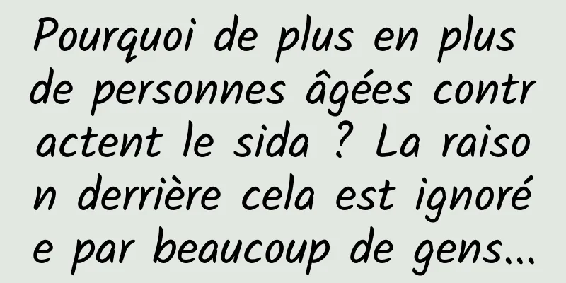 Pourquoi de plus en plus de personnes âgées contractent le sida ? La raison derrière cela est ignorée par beaucoup de gens...
