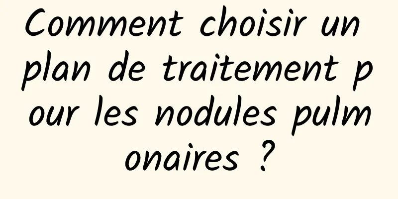 Comment choisir un plan de traitement pour les nodules pulmonaires ?