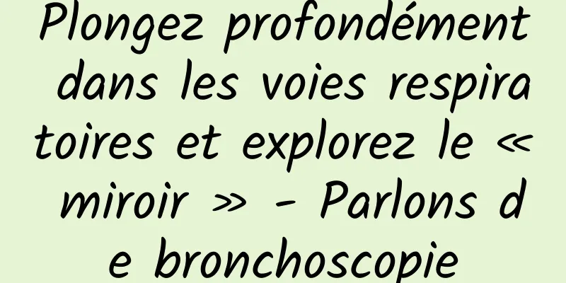 Plongez profondément dans les voies respiratoires et explorez le « miroir » - Parlons de bronchoscopie