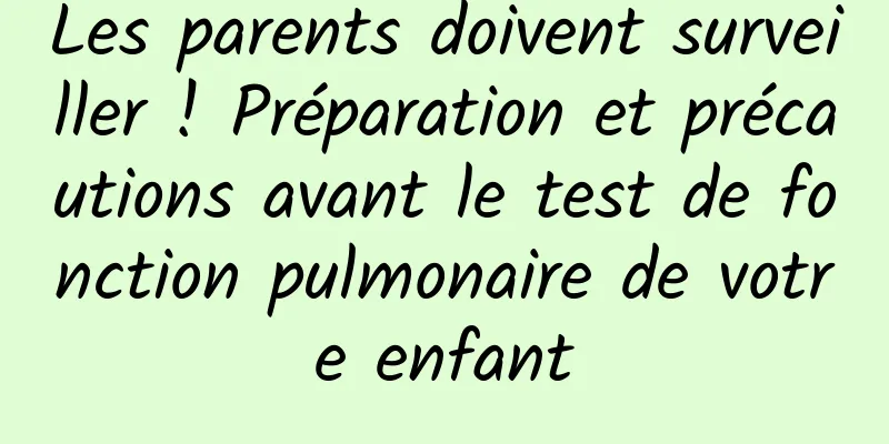 Les parents doivent surveiller ! Préparation et précautions avant le test de fonction pulmonaire de votre enfant