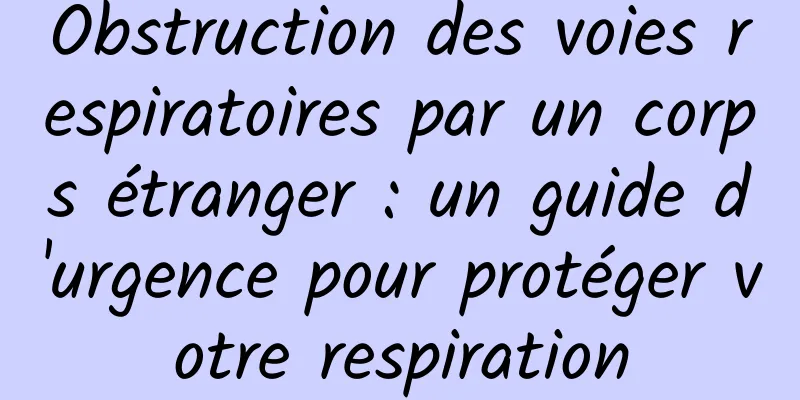 Obstruction des voies respiratoires par un corps étranger : un guide d'urgence pour protéger votre respiration