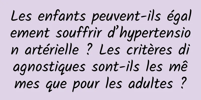 Les enfants peuvent-ils également souffrir d’hypertension artérielle ? Les critères diagnostiques sont-ils les mêmes que pour les adultes ?