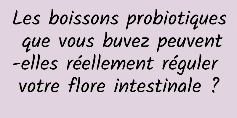 Les boissons probiotiques que vous buvez peuvent-elles réellement réguler votre flore intestinale ?