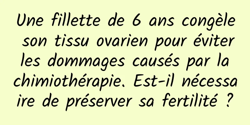 Une fillette de 6 ans congèle son tissu ovarien pour éviter les dommages causés par la chimiothérapie. Est-il nécessaire de préserver sa fertilité ?