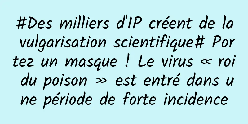 #Des milliers d'IP créent de la vulgarisation scientifique# Portez un masque ! Le virus « roi du poison » est entré dans une période de forte incidence