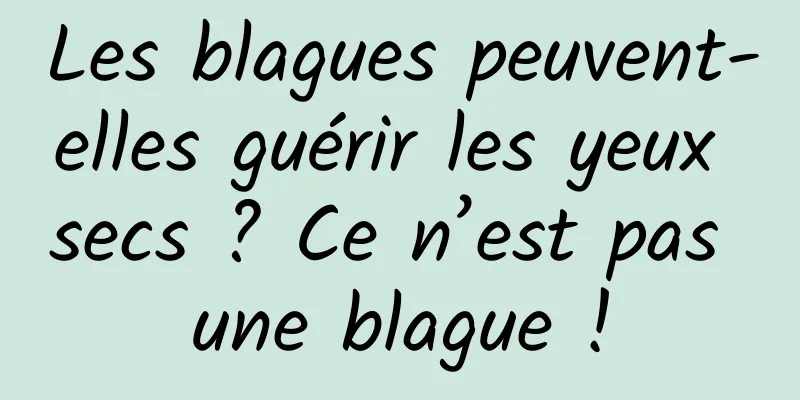 Les blagues peuvent-elles guérir les yeux secs ? Ce n’est pas une blague !