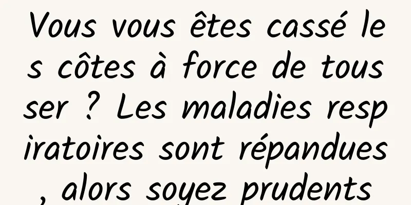 Vous vous êtes cassé les côtes à force de tousser ? Les maladies respiratoires sont répandues, alors soyez prudents