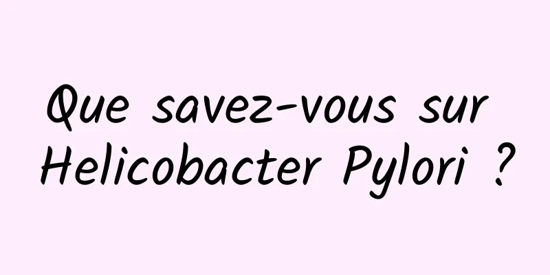 Que savez-vous sur Helicobacter Pylori ?