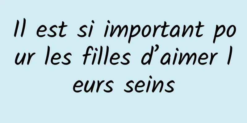 Il est si important pour les filles d’aimer leurs seins