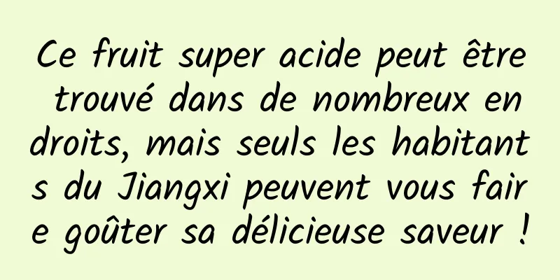Ce fruit super acide peut être trouvé dans de nombreux endroits, mais seuls les habitants du Jiangxi peuvent vous faire goûter sa délicieuse saveur !