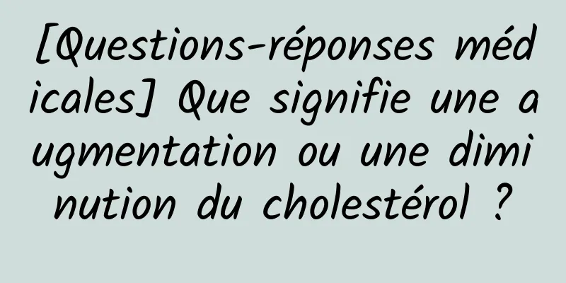 [Questions-réponses médicales] Que signifie une augmentation ou une diminution du cholestérol ?
