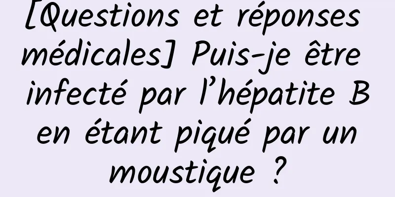 [Questions et réponses médicales] Puis-je être infecté par l’hépatite B en étant piqué par un moustique ?