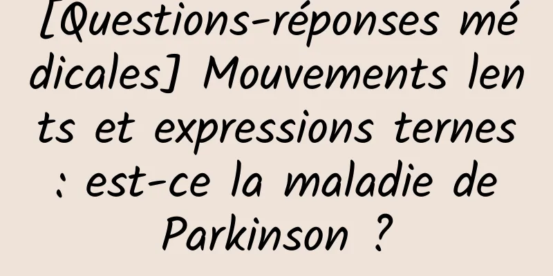 [Questions-réponses médicales] Mouvements lents et expressions ternes : est-ce la maladie de Parkinson ?