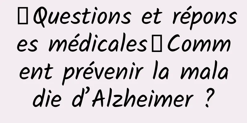 【Questions et réponses médicales】Comment prévenir la maladie d’Alzheimer ?