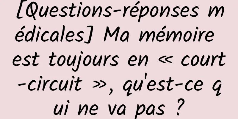[Questions-réponses médicales] Ma mémoire est toujours en « court-circuit », qu'est-ce qui ne va pas ?
