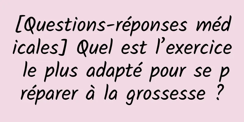 [Questions-réponses médicales] Quel est l’exercice le plus adapté pour se préparer à la grossesse ?