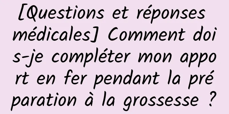 [Questions et réponses médicales] Comment dois-je compléter mon apport en fer pendant la préparation à la grossesse ?