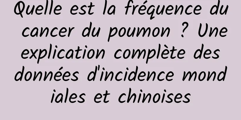 Quelle est la fréquence du cancer du poumon ? Une explication complète des données d'incidence mondiales et chinoises