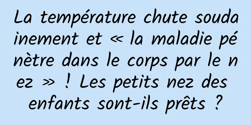 La température chute soudainement et « la maladie pénètre dans le corps par le nez » ! Les petits nez des enfants sont-ils prêts ?