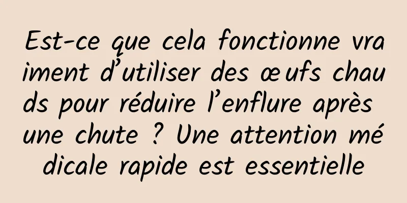 Est-ce que cela fonctionne vraiment d’utiliser des œufs chauds pour réduire l’enflure après une chute ? Une attention médicale rapide est essentielle
