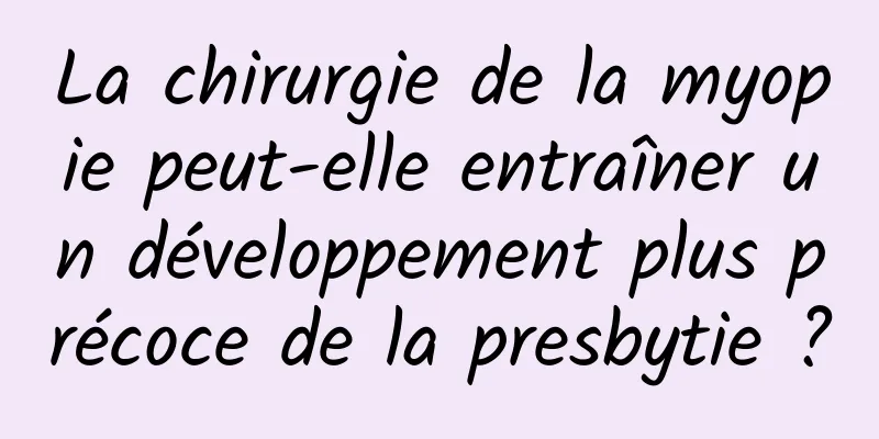 La chirurgie de la myopie peut-elle entraîner un développement plus précoce de la presbytie ?