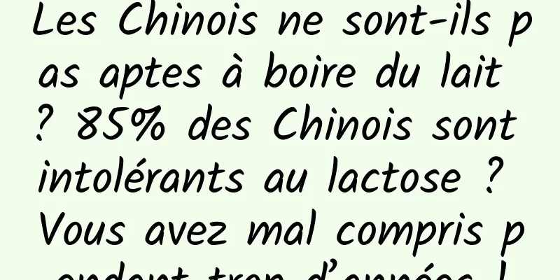 Les Chinois ne sont-ils pas aptes à boire du lait ? 85% des Chinois sont intolérants au lactose ? Vous avez mal compris pendant trop d’années !