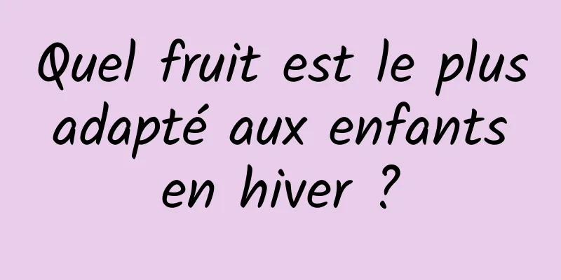 Quel fruit est le plus adapté aux enfants en hiver ?