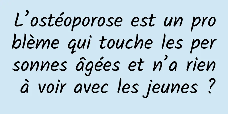 L’ostéoporose est un problème qui touche les personnes âgées et n’a rien à voir avec les jeunes ?