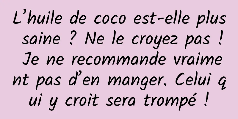 L’huile de coco est-elle plus saine ? Ne le croyez pas ! Je ne recommande vraiment pas d’en manger. Celui qui y croit sera trompé !