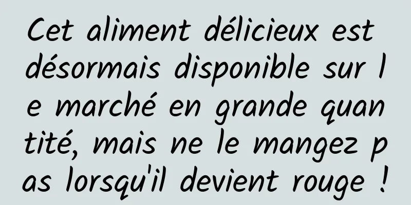 Cet aliment délicieux est désormais disponible sur le marché en grande quantité, mais ne le mangez pas lorsqu'il devient rouge !