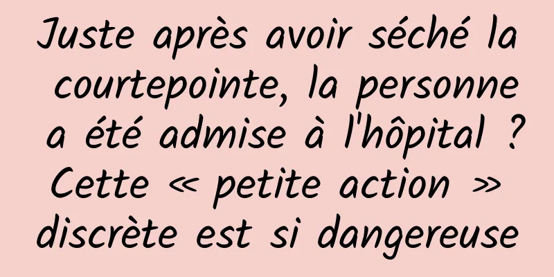Juste après avoir séché la courtepointe, la personne a été admise à l'hôpital ? Cette « petite action » discrète est si dangereuse
