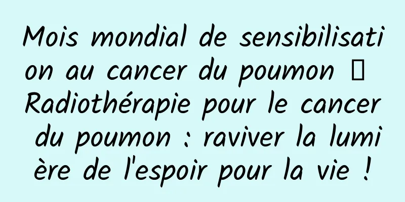 Mois mondial de sensibilisation au cancer du poumon 丨 Radiothérapie pour le cancer du poumon : raviver la lumière de l'espoir pour la vie !
