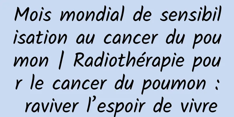 Mois mondial de sensibilisation au cancer du poumon | Radiothérapie pour le cancer du poumon : raviver l’espoir de vivre