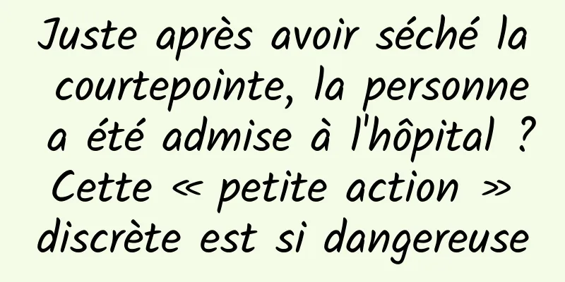 Juste après avoir séché la courtepointe, la personne a été admise à l'hôpital ? Cette « petite action » discrète est si dangereuse