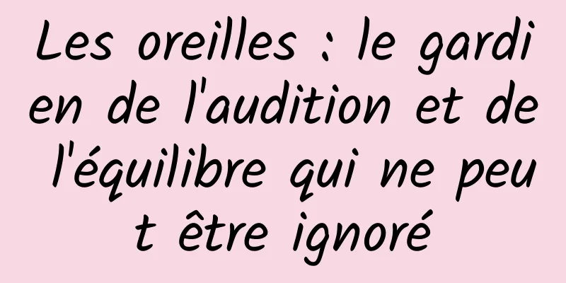 Les oreilles : le gardien de l'audition et de l'équilibre qui ne peut être ignoré