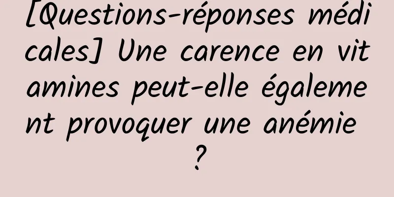 [Questions-réponses médicales] Une carence en vitamines peut-elle également provoquer une anémie ?